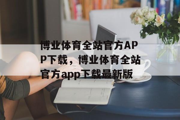 博业体育全站官方APP下载，博业体育全站官方app下载最新版