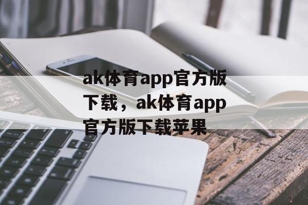 ak体育app官方版下载，ak体育app官方版下载苹果