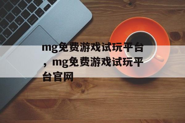 mg免费游戏试玩平台，mg免费游戏试玩平台官网