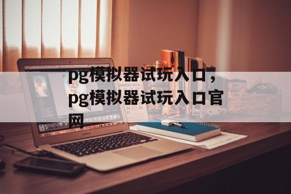 pg模拟器试玩入口，pg模拟器试玩入口官网