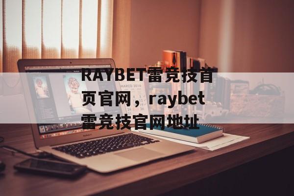 RAYBET雷竞技首页官网，raybet雷竞技官网地址