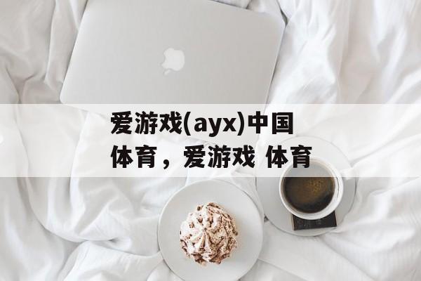 爱游戏(ayx)中国体育，爱游戏 体育