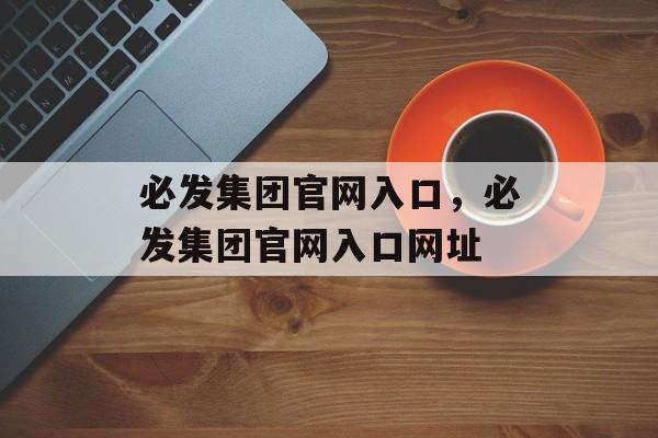 必发集团官网入口，必发集团官网入口网址