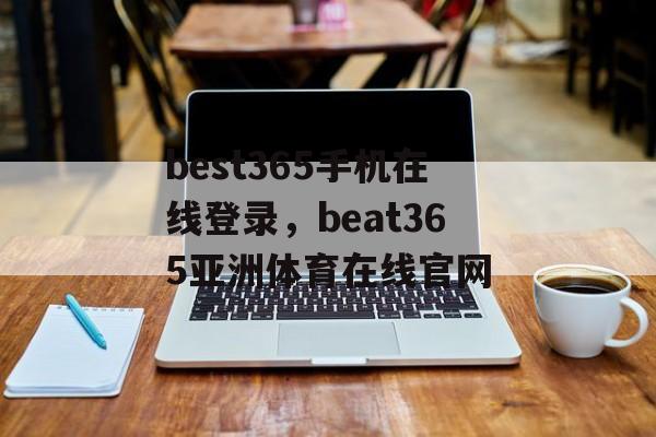 best365手机在线登录，beat365亚洲体育在线官网