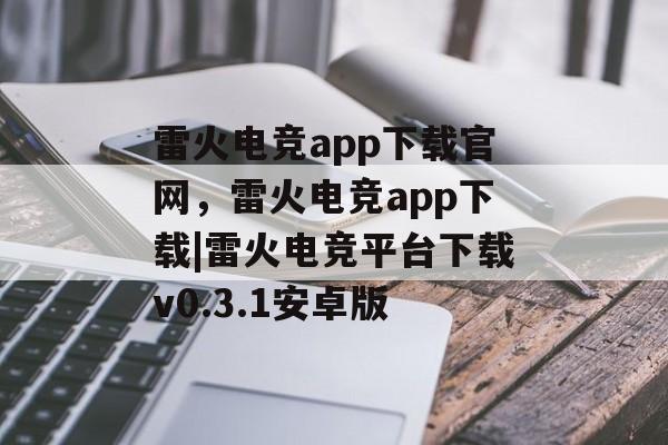 雷火电竞app下载官网，雷火电竞app下载|雷火电竞平台下载v0.3.1安卓版