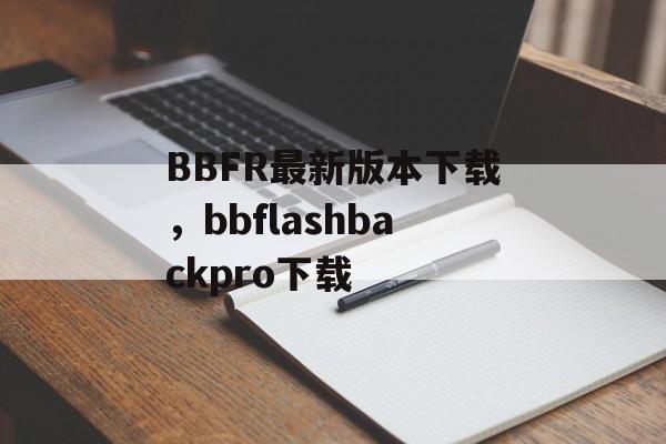 BBFR最新版本下载，bbflashbackpro下载